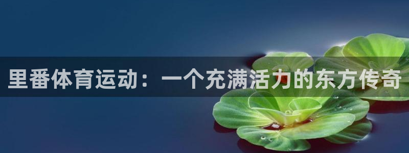 betway西汉姆联官网：里番体育运动：一个充满活力的东方传奇